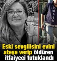 Eski sevgilisini evini ateşe verip &ouml;ld&uuml;ren itfaiyeci tutuklandı
