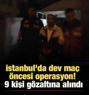 İstanbul'da dev ma&ccedil; &ouml;ncesi operasyon! 9 kişi g&ouml;zaltına alındı