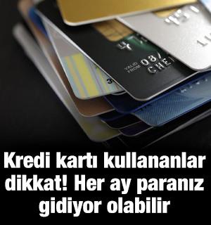 Kredi kartı kullananlar dikkat! Her ay paranız azalıyor olabilir
