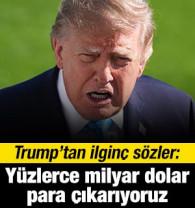 Trump'tan ilgin&ccedil; s&ouml;zler: Y&uuml;zlerce milyar dolar para &ccedil;ıkarıyoruz