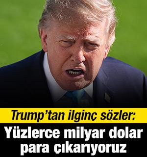 Trump'tan ilgin&ccedil; s&ouml;zler: Y&uuml;zlerce milyar dolar para &ccedil;ıkarıyoruz