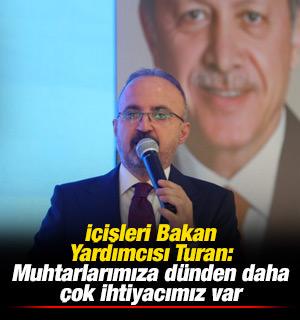 İ&ccedil;işleri Bakan Yardımcısı Turan: Muhtarlarımıza d&uuml;nden daha &ccedil;ok ihtiyacımız var