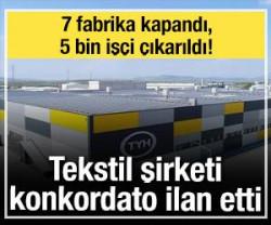 Tekstil şirketi konkordato ilan etti: 7 fabrika kapandı, 5 bin iş&ccedil;i &ccedil;ıkarıldı!