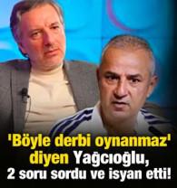 'B&ouml;yle derbi oynanmaz' diyen Yağcıoğlu, 2 soru sordu ve isyan etti!