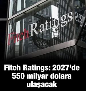 Fitch: 2027'de 550 milyar dolara ulaşacak